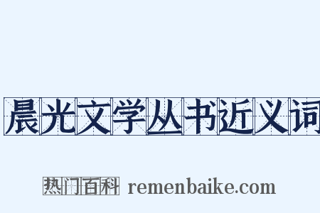 晨光文学丛书近义词是什么意思的图片